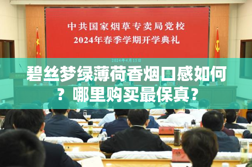 碧丝梦绿薄荷香烟口感如何？哪里购买最保真？